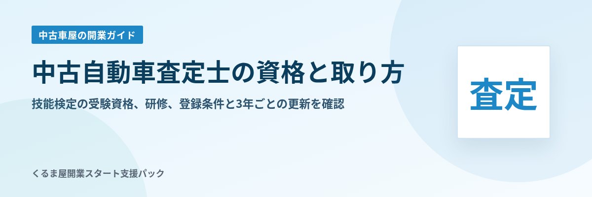 中古自動車査定士の資格と取り方 技能検定の受験資格、研修、登録条件と3年ごとの更新を確認