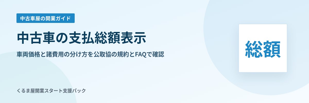 中古車の支払総額表示 車両価格と諸費用の分け方を公取協の規約とFAQで確認