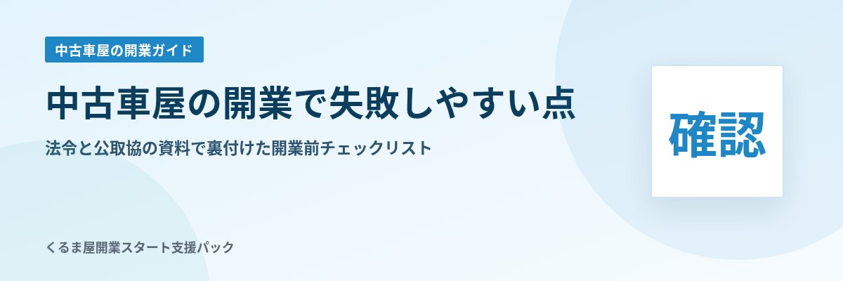 中古車屋の開業で失敗しやすい点 法令と公取協の資料で裏付けた開業前チェックリスト