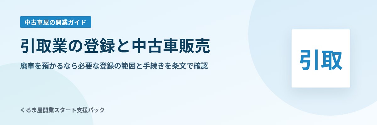 引取業の登録と中古車販売 廃車を預かるなら必要な登録の範囲と手続きを条文で確認