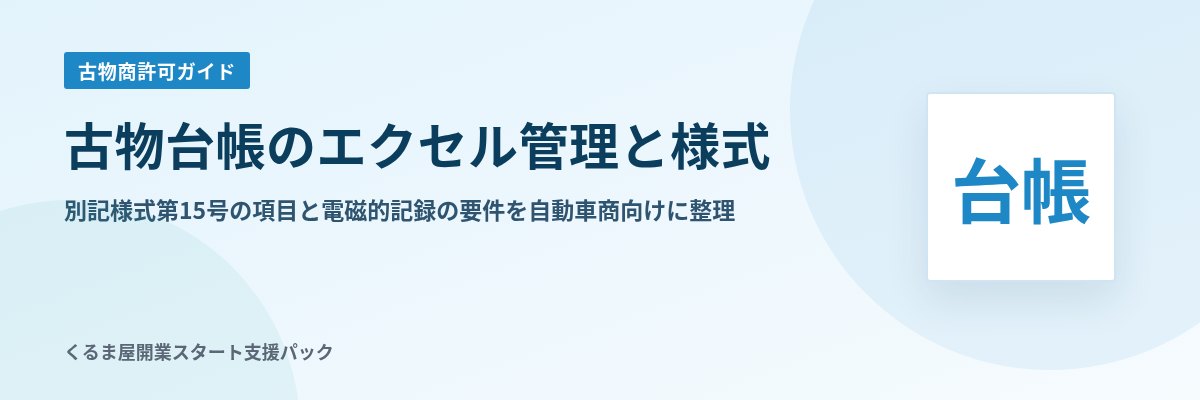 古物台帳のエクセル管理と様式 別記様式第15号の項目と電磁的記録の要件を自動車商向けに整理