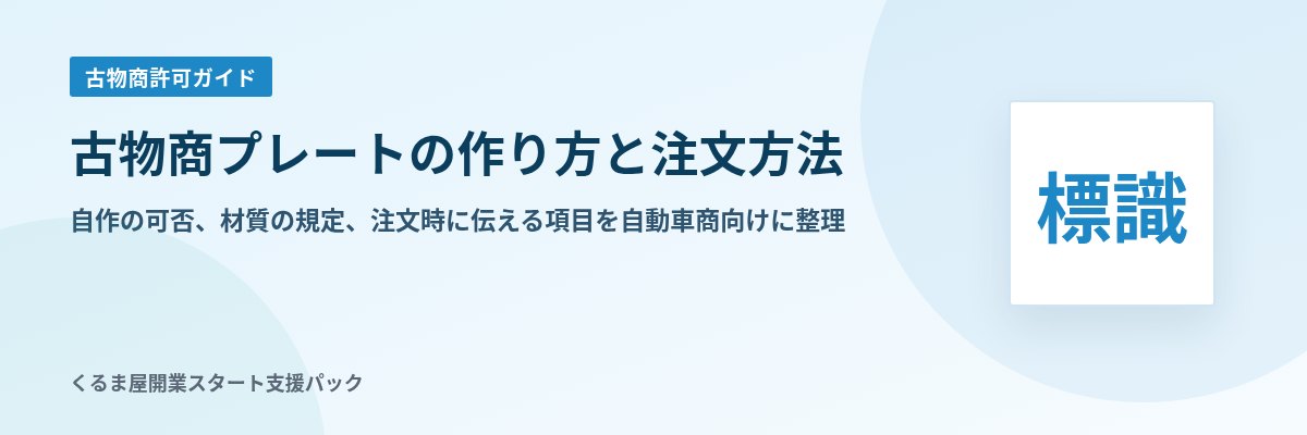 古物商プレートの作り方と注文方法 自作の可否、材質の規定、注文時に伝える項目を自動車商向けに整理