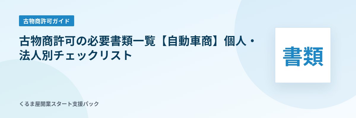 古物商許可の必要書類一覧【自動車商】個人・法人別チェックリスト