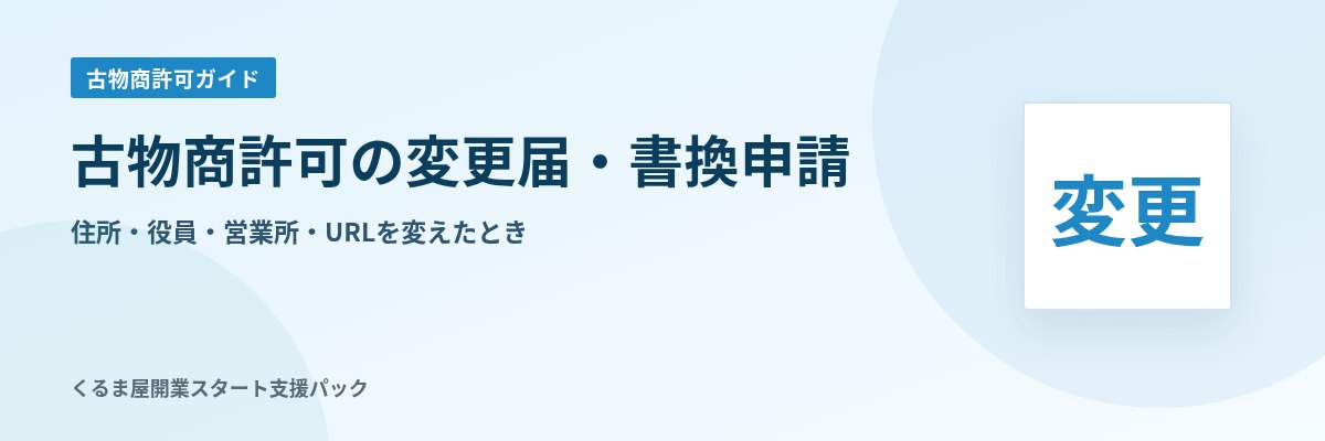 古物商許可の変更届・書換申請 住所・役員・営業所・URLを変えたとき