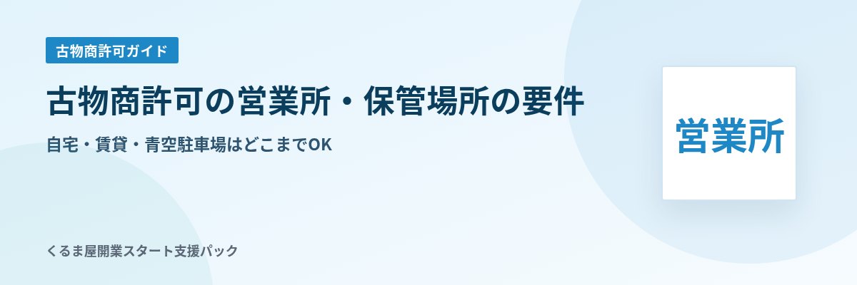 古物商許可の営業所・保管場所の要件 自宅・賃貸・青空駐車場はどこまでOK